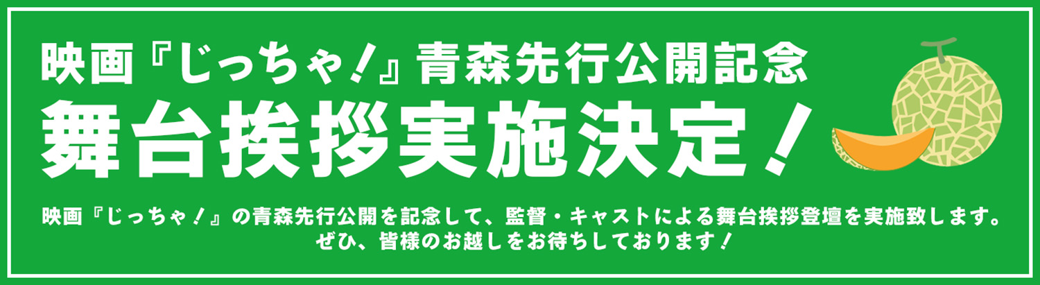 映画『じっちゃ！』 青森先行公開記念 舞台挨拶実施決定！ 映画『じっちゃ！』の青森先行公開を記念して、監督・キャストによる舞台挨拶登壇を実施致します。ぜひ、皆様のお越しをお待ちしております！
